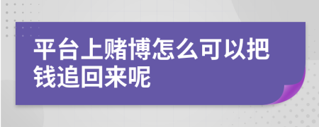 平台上赌博怎么可以把钱追回来呢