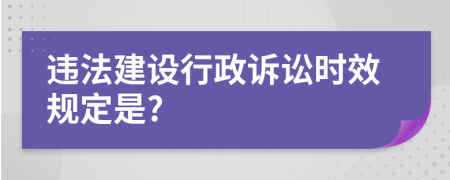 违法建设行政诉讼时效规定是?