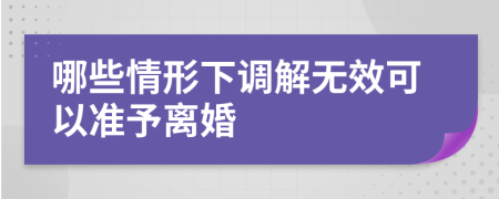 哪些情形下调解无效可以准予离婚