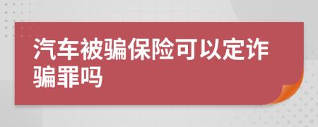 汽车被骗保险可以定诈骗罪吗