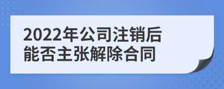 2022年公司注销后能否主张解除合同