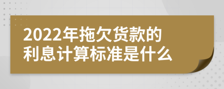 2022年拖欠货款的利息计算标准是什么