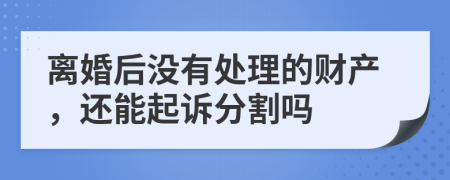 离婚后没有处理的财产，还能起诉分割吗