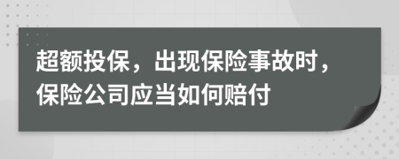 超额投保，出现保险事故时，保险公司应当如何赔付