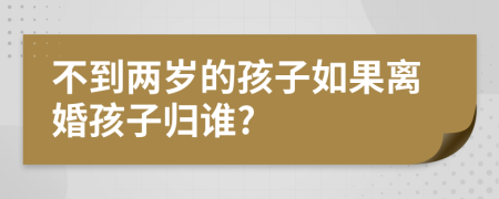 不到两岁的孩子如果离婚孩子归谁?
