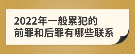 2022年一般累犯的前罪和后罪有哪些联系