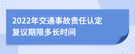2022年交通事故责任认定复议期限多长时间