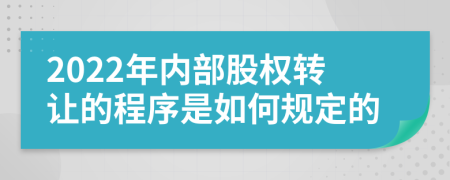 2022年内部股权转让的程序是如何规定的