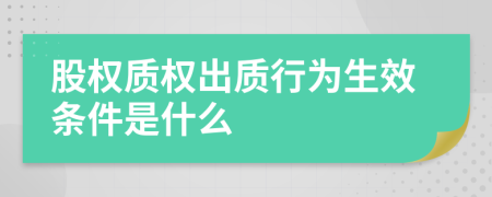 股权质权出质行为生效条件是什么