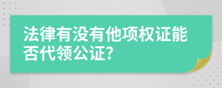 法律有没有他项权证能否代领公证?