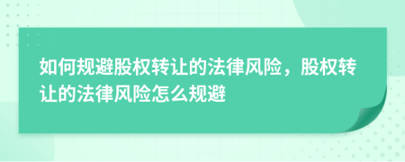 如何规避股权转让的法律风险，股权转让的法律风险怎么规避