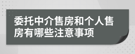 委托中介售房和个人售房有哪些注意事项