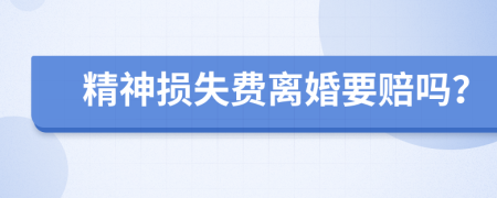 精神损失费离婚要赔吗？