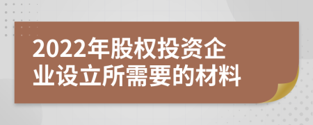 2022年股权投资企业设立所需要的材料