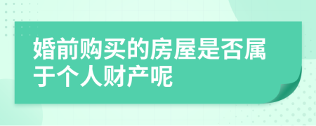 婚前购买的房屋是否属于个人财产呢