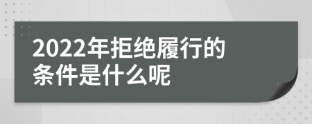 2022年拒绝履行的条件是什么呢