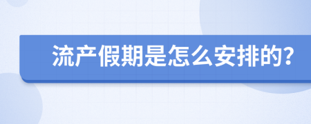 流产假期是怎么安排的？