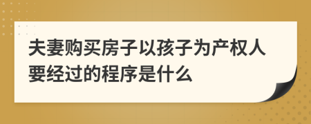 夫妻购买房子以孩子为产权人要经过的程序是什么