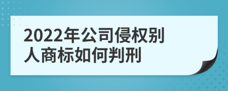 2022年公司侵权别人商标如何判刑