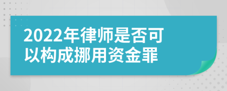 2022年律师是否可以构成挪用资金罪