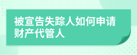 被宣告失踪人如何申请财产代管人