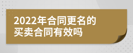 2022年合同更名的买卖合同有效吗