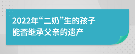 2022年“二奶”生的孩子能否继承父亲的遗产