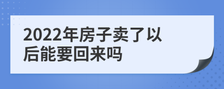 2022年房子卖了以后能要回来吗