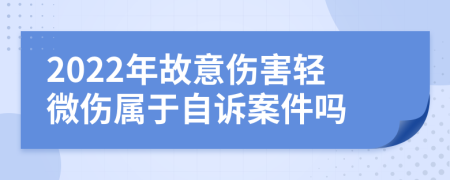 2022年故意伤害轻微伤属于自诉案件吗