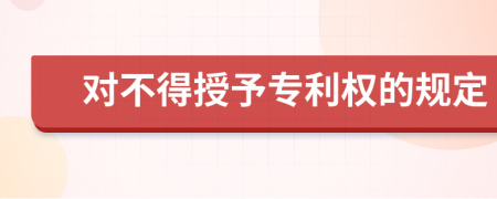 对不得授予专利权的规定