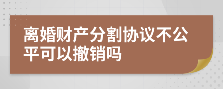 离婚财产分割协议不公平可以撤销吗