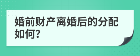 婚前财产离婚后的分配如何？