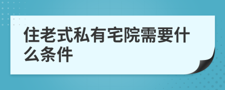 住老式私有宅院需要什么条件