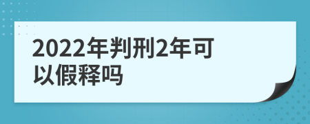 2022年判刑2年可以假释吗