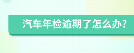 汽车年检逾期了怎么办?