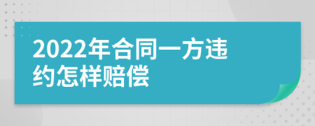 2022年合同一方违约怎样赔偿