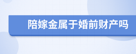 陪嫁金属于婚前财产吗