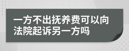 一方不出抚养费可以向法院起诉另一方吗
