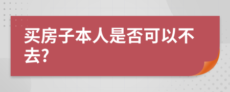 买房子本人是否可以不去?