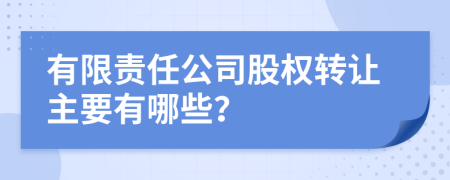 有限责任公司股权转让主要有哪些？