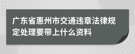 广东省惠州市交通违章法律规定处理要带上什么资料