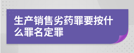 生产销售劣药罪要按什么罪名定罪