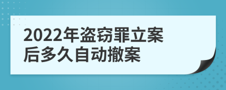 2022年盗窃罪立案后多久自动撤案