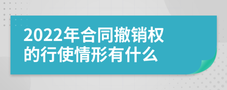 2022年合同撤销权的行使情形有什么