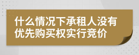 什么情况下承租人没有优先购买权实行竞价