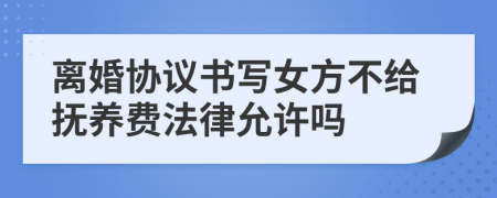 离婚协议书写女方不给抚养费法律允许吗