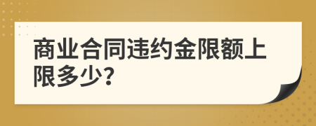 商业合同违约金限额上限多少？