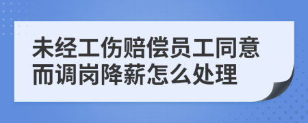 未经工伤赔偿员工同意而调岗降薪怎么处理