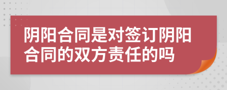 阴阳合同是对签订阴阳合同的双方责任的吗