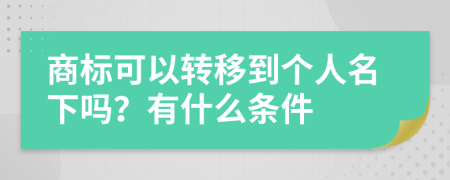 商标可以转移到个人名下吗？有什么条件